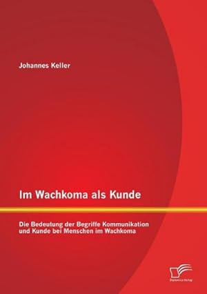 Immagine del venditore per Im Wachkoma als Kunde: Die Bedeutung der Begriffe Kommunikation und Kunde bei Menschen im Wachkoma venduto da BuchWeltWeit Ludwig Meier e.K.