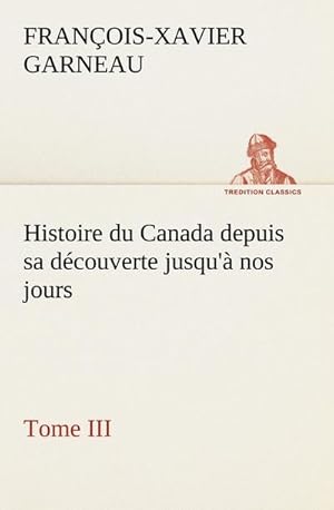 Image du vendeur pour Histoire du Canada depuis sa dcouverte jusqu' nos jours. Tome III mis en vente par BuchWeltWeit Ludwig Meier e.K.