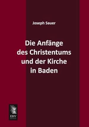 Image du vendeur pour Die Anfnge des Christentums und der Kirche in Baden mis en vente par BuchWeltWeit Ludwig Meier e.K.