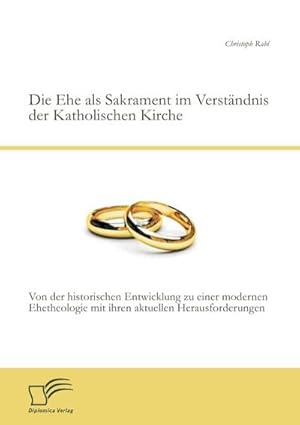 Bild des Verkufers fr Die Ehe als Sakrament im Verstndnis der Katholischen Kirche: Von der historischen Entwicklung zu einer modernen Ehetheologie mit ihren aktuellen Herausforderungen zum Verkauf von BuchWeltWeit Ludwig Meier e.K.