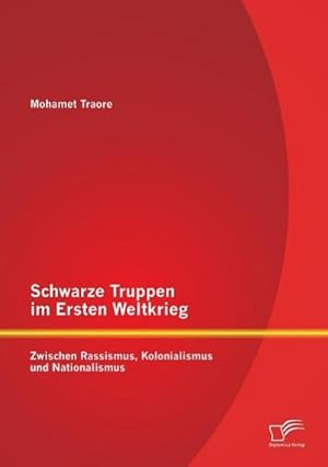 Immagine del venditore per Schwarze Truppen im Ersten Weltkrieg: Zwischen Rassismus, Kolonialismus und Nationalismus venduto da BuchWeltWeit Ludwig Meier e.K.