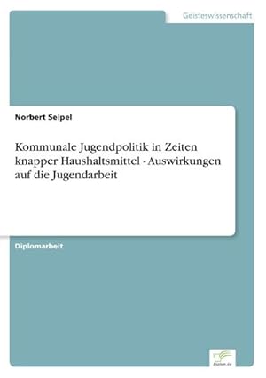 Image du vendeur pour Kommunale Jugendpolitik in Zeiten knapper Haushaltsmittel - Auswirkungen auf die Jugendarbeit mis en vente par BuchWeltWeit Ludwig Meier e.K.