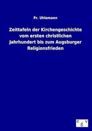 Immagine del venditore per Zeittafeln der Kirchengeschichte vom ersten christlichen Jahrhundert bis zum Augsburger Religionsfrieden venduto da BuchWeltWeit Ludwig Meier e.K.
