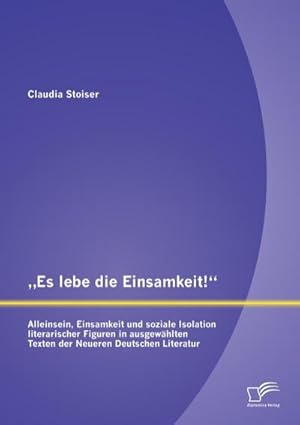 Seller image for Es lebe die Einsamkeit!: Alleinsein, Einsamkeit und soziale Isolation literarischer Figuren in ausgewhlten Texten der Neueren Deutschen Literatur for sale by BuchWeltWeit Ludwig Meier e.K.