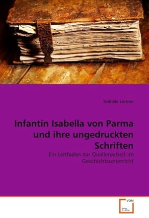 Immagine del venditore per Infantin Isabella von Parma und ihre ungedruckten Schriften venduto da BuchWeltWeit Ludwig Meier e.K.