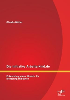 Immagine del venditore per Die Initiative Arbeiterkind.de: Entwicklung eines Modells fr Mentoring-Initiativen venduto da BuchWeltWeit Ludwig Meier e.K.