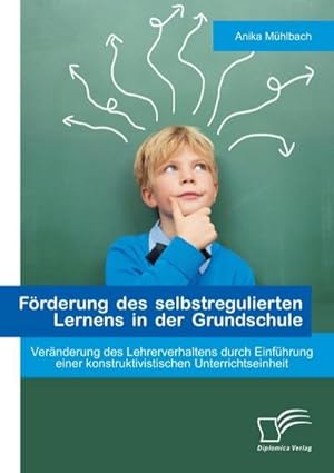 Bild des Verkufers fr Frderung des selbstregulierten Lernens in der Grundschule: Vernderung des Lehrerverhaltens durch Einfhrung einer konstruktivistischen Unterrichtseinheit zum Verkauf von BuchWeltWeit Ludwig Meier e.K.