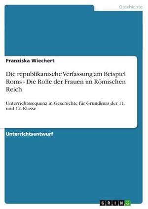 Seller image for Die republikanische Verfassung am Beispiel Roms - Die Rolle der Frauen im Rmischen Reich for sale by BuchWeltWeit Ludwig Meier e.K.