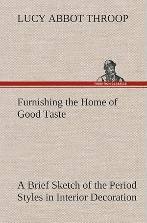 Bild des Verkufers fr Furnishing the Home of Good Taste A Brief Sketch of the Period Styles in Interior Decoration with Suggestions as to Their Employment in the Homes of Today zum Verkauf von BuchWeltWeit Ludwig Meier e.K.
