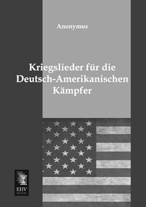 Imagen del vendedor de Kriegslieder fr die Deutsch-Amerikanischen Kmpfer a la venta por BuchWeltWeit Ludwig Meier e.K.