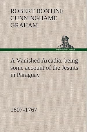 Seller image for A Vanished Arcadia: being some account of the Jesuits in Paraguay 1607-1767 for sale by BuchWeltWeit Ludwig Meier e.K.