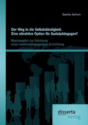 Seller image for Der Weg in die Selbststndigkeit. Eine attraktive Option fr Sozialpdagogen? Businessplan zur Grndung einer medienpdagogischen Einrichtung for sale by BuchWeltWeit Ludwig Meier e.K.