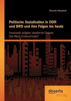 Seller image for Politische Sozialisation in DDR und BRD und ihre Folgen bis heute: Inwieweit prgten staatliche Organe Ost-West-Unterschiede? for sale by BuchWeltWeit Ludwig Meier e.K.