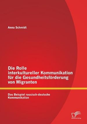 Bild des Verkufers fr Die Rolle interkultureller Kommunikation fr die Gesundheitsfrderung von Migranten: Das Beispiel russisch-deutsche Kommunikation zum Verkauf von BuchWeltWeit Ludwig Meier e.K.