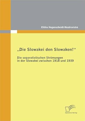 Seller image for Die Slowakei den Slowaken! Die separatistischen Strmungen in der Slowakei zwischen 1918 und 1939 for sale by BuchWeltWeit Ludwig Meier e.K.