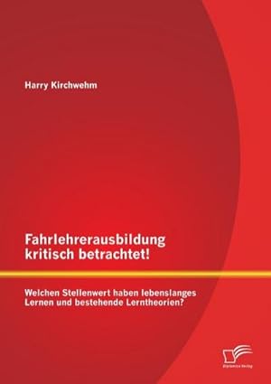 Bild des Verkufers fr Fahrlehrerausbildung kritisch betrachtet! Welchen Stellenwert haben lebenslanges Lernen und bestehende Lerntheorien? zum Verkauf von BuchWeltWeit Ludwig Meier e.K.