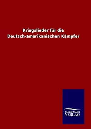 Image du vendeur pour Kriegslieder fr die Deutsch-amerikanischen Kmpfer mis en vente par BuchWeltWeit Ludwig Meier e.K.