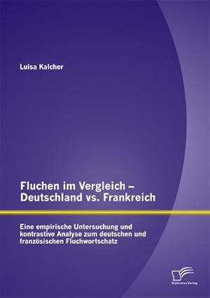 Seller image for Fluchen im Vergleich - Deutschland vs. Frankreich: Eine empirische Untersuchung und kontrastive Analyse zum deutschen und franzsischen Fluchwortschatz for sale by BuchWeltWeit Ludwig Meier e.K.