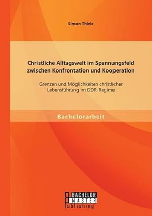 Imagen del vendedor de Christliche Alltagswelt im Spannungsfeld zwischen Konfrontation und Kooperation: Grenzen und Mglichkeiten christlicher Lebensfhrung im DDR-Regime a la venta por BuchWeltWeit Ludwig Meier e.K.