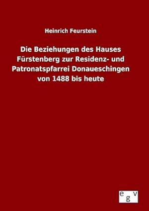 Bild des Verkufers fr Die Beziehungen des Hauses Frstenberg zur Residenz- und Patronatspfarrei Donaueschingen von 1488 bis heute zum Verkauf von BuchWeltWeit Ludwig Meier e.K.