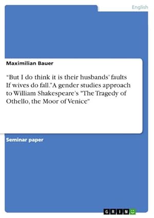 Immagine del venditore per But I do think it is their husbands faults If wives do fall. A gender studies approach to William Shakespeares "The Tragedy of Othello, the Moor of Venice" venduto da BuchWeltWeit Ludwig Meier e.K.