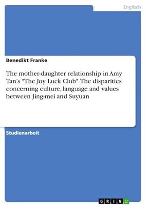 Seller image for The mother-daughter relationship in Amy Tans "The Joy Luck Club". The disparities concerning culture, language and values between Jing-mei and Suyuan for sale by BuchWeltWeit Ludwig Meier e.K.