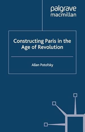 Seller image for Constructing Paris in the Age of Revolution for sale by BuchWeltWeit Ludwig Meier e.K.