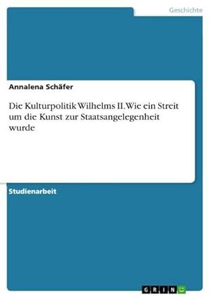 Seller image for Die Kulturpolitik Wilhelms II. Wie ein Streit um die Kunst zur Staatsangelegenheit wurde for sale by BuchWeltWeit Ludwig Meier e.K.