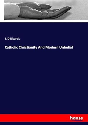 Bild des Verkufers fr Catholic Christianity And Modern Unbelief zum Verkauf von BuchWeltWeit Ludwig Meier e.K.
