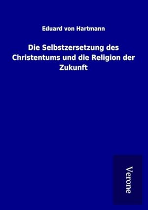 Bild des Verkufers fr Die Selbstzersetzung des Christentums und die Religion der Zukunft zum Verkauf von BuchWeltWeit Ludwig Meier e.K.