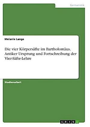 Seller image for Die vier Krpersfte im Bartholomus. Antiker Ursprung und Fortschreibung der Vier-Sfte-Lehre for sale by BuchWeltWeit Ludwig Meier e.K.