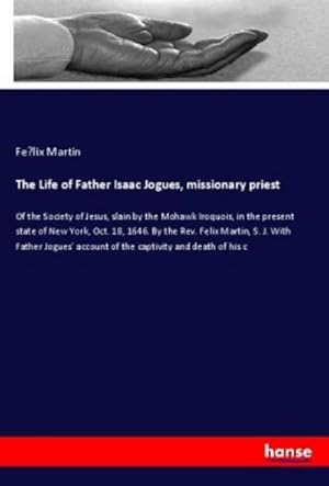 Imagen del vendedor de The Life of Father Isaac Jogues, missionary priest a la venta por BuchWeltWeit Ludwig Meier e.K.