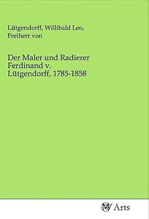 Seller image for Der Maler und Radierer Ferdinand v. Ltgendorff, 1785-1858 for sale by BuchWeltWeit Ludwig Meier e.K.