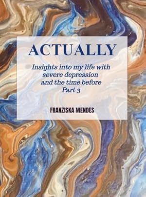 Seller image for ACTUALLY - Insights into my life with severe depression and the time before - Part 3 for sale by BuchWeltWeit Ludwig Meier e.K.