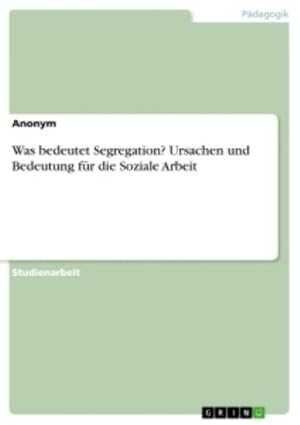 Seller image for Was bedeutet Segregation? Ursachen und Bedeutung fr die Soziale Arbeit for sale by BuchWeltWeit Ludwig Meier e.K.