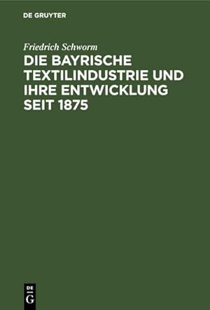 Imagen del vendedor de Die Bayrische Textilindustrie und ihre Entwicklung seit 1875 a la venta por BuchWeltWeit Ludwig Meier e.K.