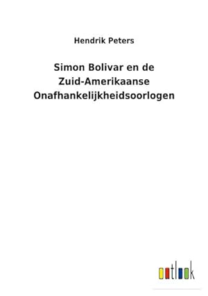Image du vendeur pour Simon Bolivar en de Zuid-Amerikaanse Onafhankelijkheidsoorlogen mis en vente par BuchWeltWeit Ludwig Meier e.K.