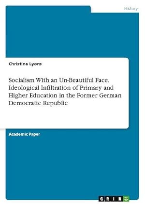 Seller image for Socialism With an Un-Beautiful Face. Ideological Infiltration of Primary and Higher Education in the Former German Democratic Republic for sale by BuchWeltWeit Ludwig Meier e.K.