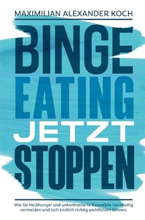 Imagen del vendedor de Binge Eating jetzt stoppen: Wie Sie Heihunger und unkontrollierte Essanflle nachhaltig vermeiden und sich endlich richtig wohlfhlen knnen a la venta por BuchWeltWeit Ludwig Meier e.K.