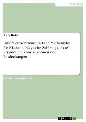 Seller image for Unterrichtsentwurf im Fach Mathematik fr Klasse 4. "Magische Zahlenquadrate"  Erkundung, Konstruktionen und Entdeckungen for sale by BuchWeltWeit Ludwig Meier e.K.