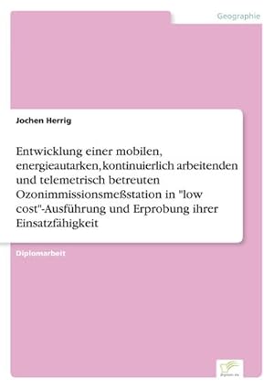 Seller image for Entwicklung einer mobilen, energieautarken, kontinuierlich arbeitenden und telemetrisch betreuten Ozonimmissionsmestation in "low cost"-Ausfhrung und Erprobung ihrer Einsatzfhigkeit for sale by BuchWeltWeit Ludwig Meier e.K.