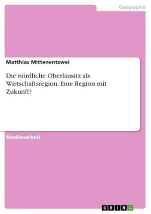 Seller image for Die nrdliche Oberlausitz als Wirtschaftsregion. Eine Region mit Zukunft? for sale by BuchWeltWeit Ludwig Meier e.K.