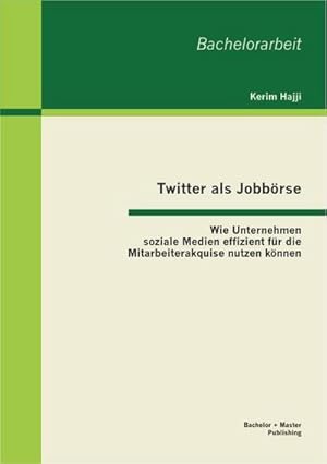 Seller image for Twitter als Jobbrse: Wie Unternehmen soziale Medien effizient fr die Mitarbeiterakquise nutzen knnen for sale by BuchWeltWeit Ludwig Meier e.K.