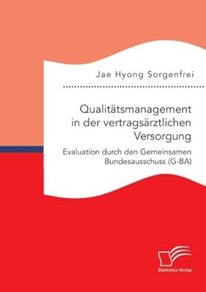 Seller image for Qualittsmanagement in der vertragsrztlichen Versorgung: Evaluation durch den Gemeinsamen Bundesausschuss (G-BA) for sale by BuchWeltWeit Ludwig Meier e.K.