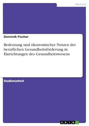 Seller image for Bedeutung und konomischer Nutzen der beruflichen Gesundheitsfrderung in Einrichtungen des Gesundheitswesens for sale by BuchWeltWeit Ludwig Meier e.K.