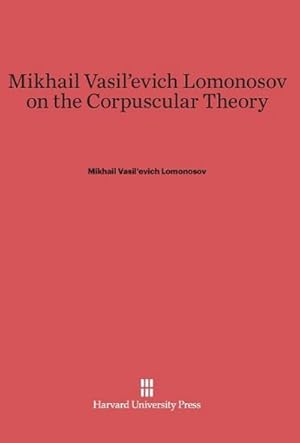 Seller image for Mikhail Vasil'evich Lomonosov on the Corpuscular Theory for sale by BuchWeltWeit Ludwig Meier e.K.