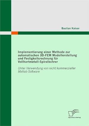 Bild des Verkufers fr Implementierung einer Methode zur automatischen 3D-FEM Modellerstellung und Festigkeitsrechnung fr Vollhartmetall-Spiralbohrer: Unter Verwendung von nicht kommerzieller Matlab-Software zum Verkauf von BuchWeltWeit Ludwig Meier e.K.