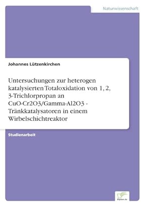 Seller image for Untersuchungen zur heterogen katalysierten Totaloxidation von 1, 2, 3-Trichlorpropan an CuO-Cr2O3/Gamma-Al2O3 - Trnkkatalysatoren in einem Wirbelschichtreaktor for sale by BuchWeltWeit Ludwig Meier e.K.