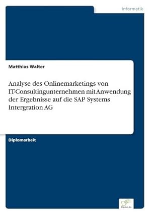 Bild des Verkufers fr Analyse des Onlinemarketings von IT-Consultingunternehmen mit Anwendung der Ergebnisse auf die SAP Systems Intergration AG zum Verkauf von BuchWeltWeit Ludwig Meier e.K.