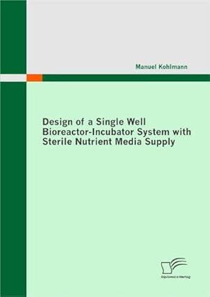 Seller image for Design of a Single Well Bioreactor-Incubator System with Sterile Nutrient Media Supply for sale by BuchWeltWeit Ludwig Meier e.K.